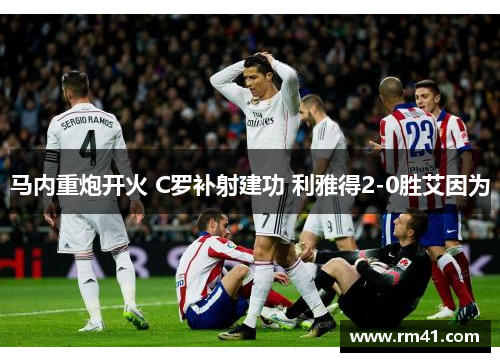 马内重炮开火 C罗补射建功 利雅得2-0胜艾因为
